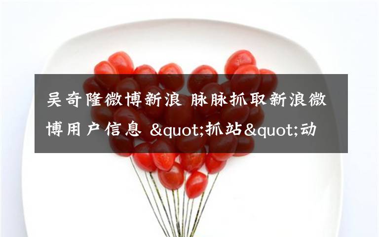 吴奇隆微博新浪 脉脉抓取新浪微博用户信息 "抓站"动了谁的奶酪?