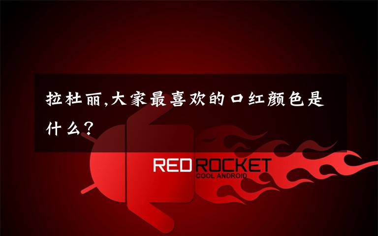 拉杜丽,大家最喜欢的口红颜色是什么?