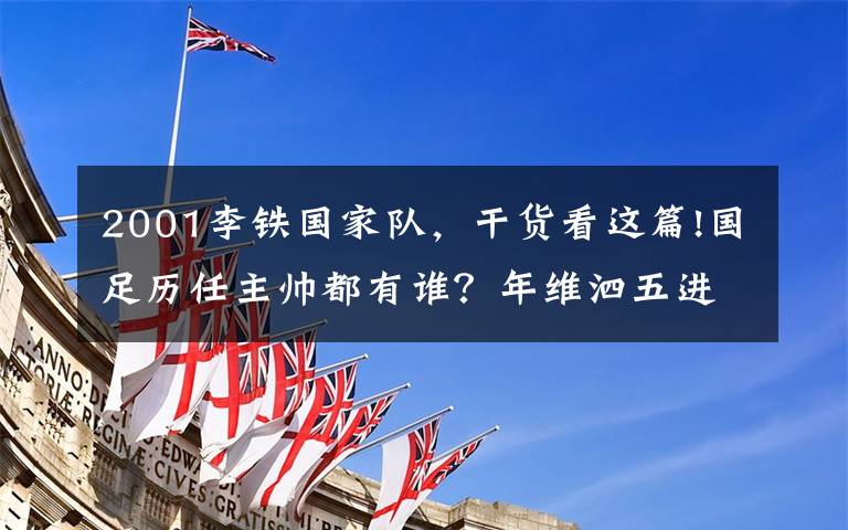 2001李铁国家队,干货看这篇!国足历任主帅都有谁?年维泗五进五出 多人二进宫