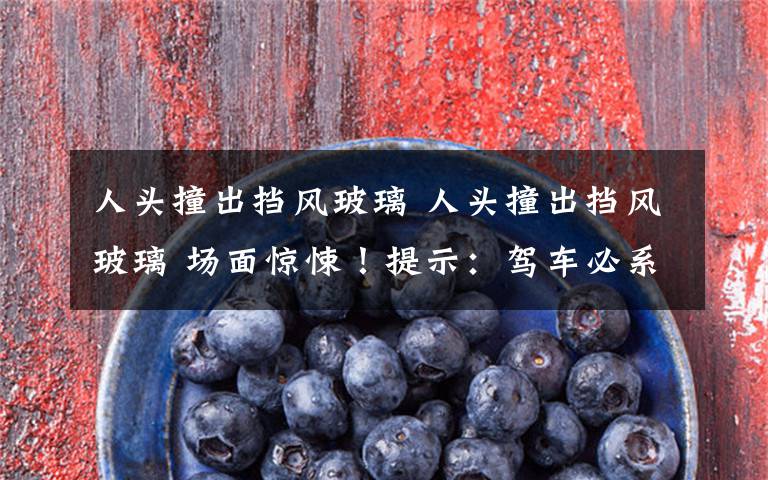 人头撞出挡风玻璃 人头撞出挡风玻璃 场面惊悚！提示：驾车必系安全带