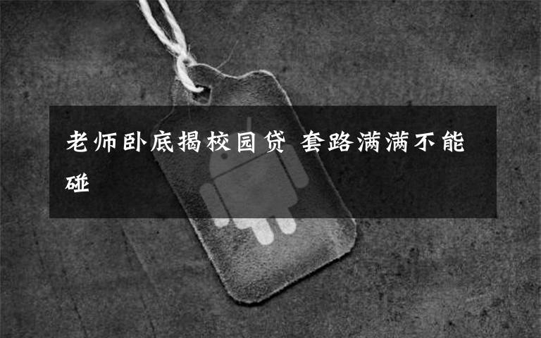 老师卧底揭校园贷 套路满满不能碰