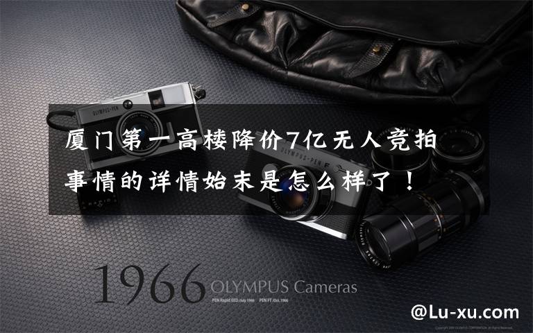 厦门第一高楼降价7亿无人竞拍 事情的详情始末是怎么样了!