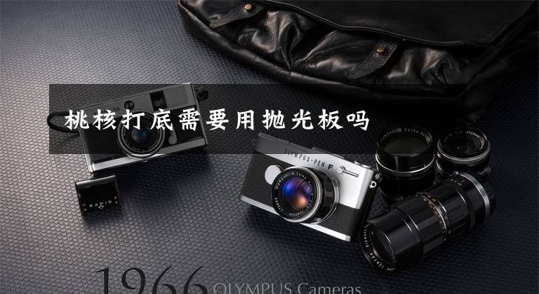 桃核打底需要用抛光板吗