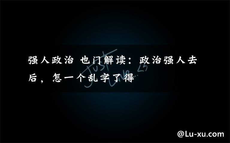 强人政治 也门解读:政治强人去后,怎一个乱字了得