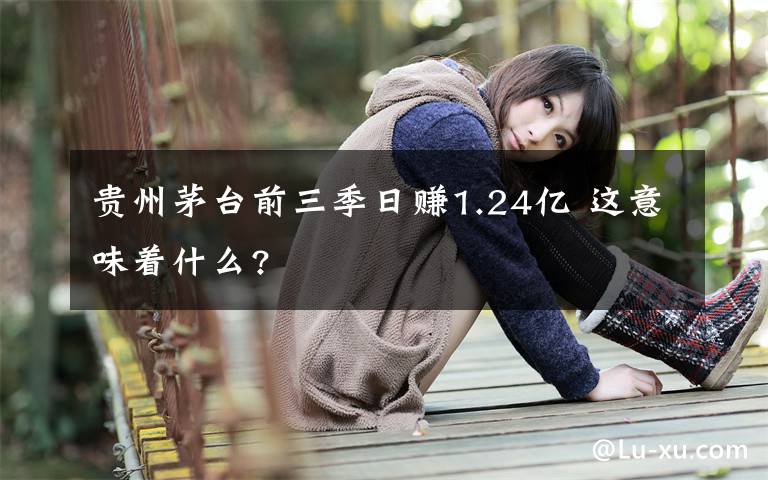 贵州茅台前三季日赚1.24亿 这意味着什么?