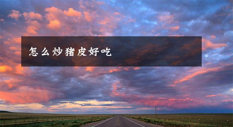 怎么炒猪皮好吃