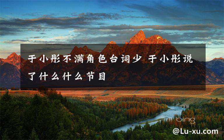 于小彤不满角色台词少 于小彤说了什么什么节目