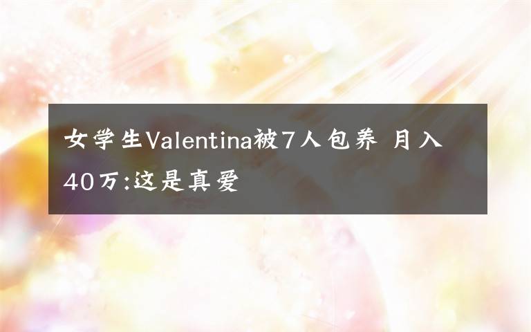 女学生Valentina被7人包养 月入40万:这是真爱