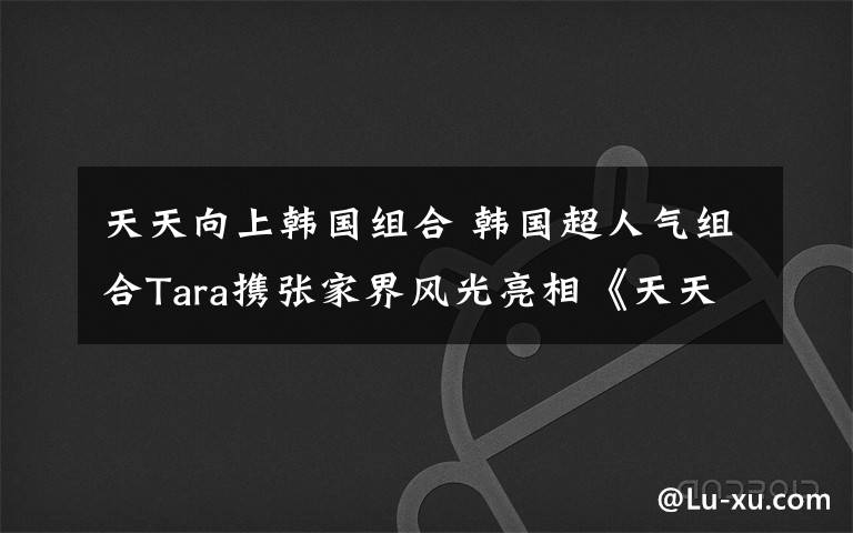 天天向上韩国组合 韩国超人气组合Tara携张家界风光亮相《天天向上》