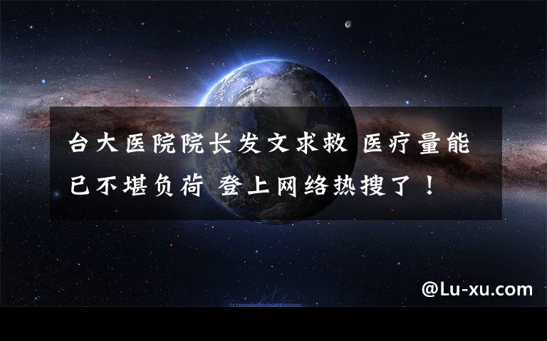 台大医院院长发文求救 医疗量能已不堪负荷 登上网络热搜了!
