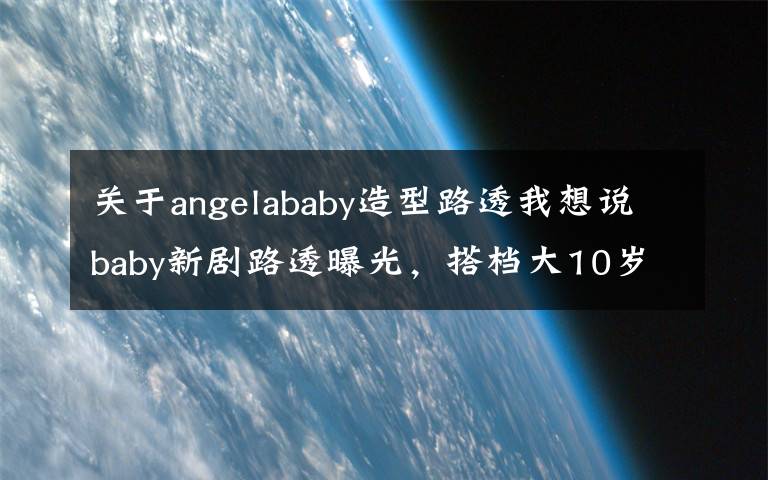 关于angelababy造型路透我想说baby新剧路透曝光,搭档大10岁乔振宇CP感足,职业装扮筷子腿吸睛