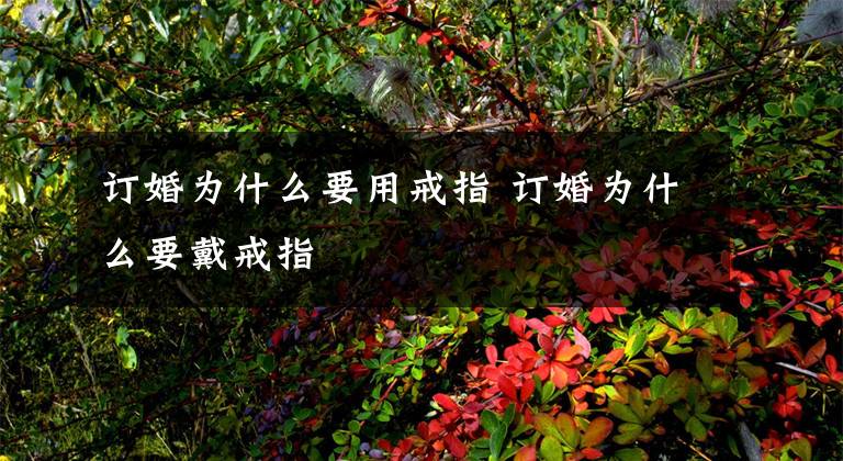 订婚为什么要用戒指 订婚为什么要戴戒指