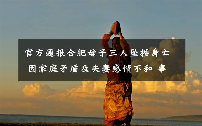 官方通报合肥母子三人坠楼身亡 因家庭矛盾及夫妻感情不和 事情的详情始末是怎么样了!