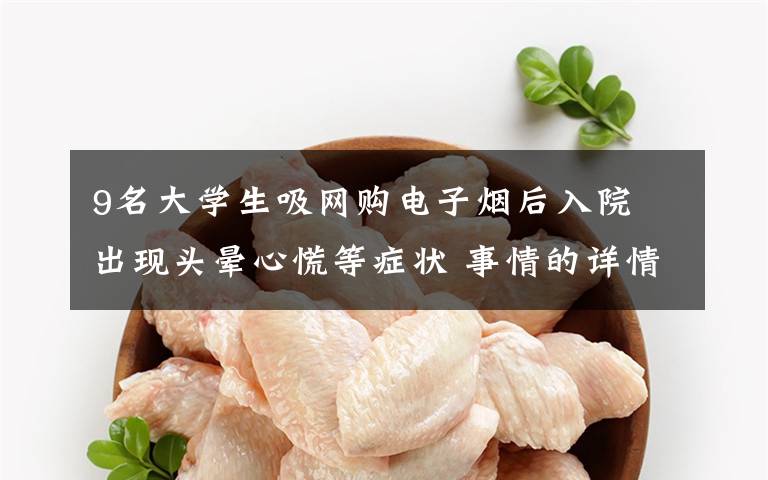 9名大学生吸网购电子烟后入院 出现头晕心慌等症状 事情的详情始末是怎么样了!
