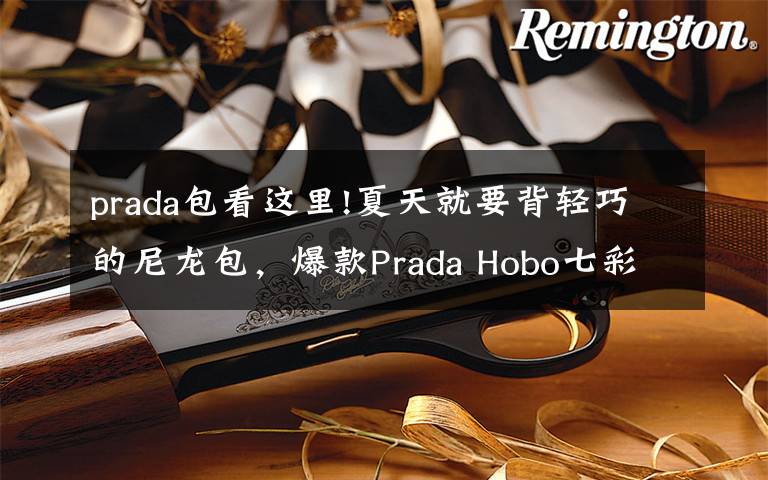 prada包看这里!夏天就要背轻巧的尼龙包,爆款Prada Hobo七彩系列等你pick