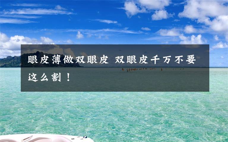 眼皮薄做双眼皮 双眼皮千万不要这么割!
