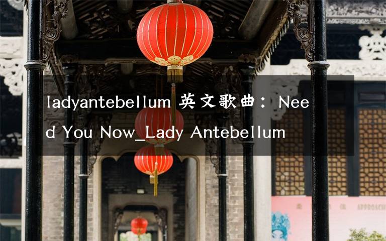 ladyantebellum 英文歌曲:Need You Now_Lady Antebellum