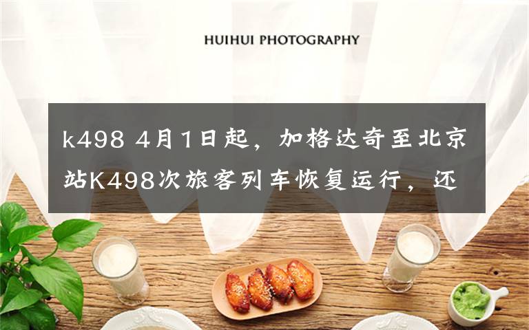 k498 4月1日起,加格达奇至北京站K498次旅客列车恢复运行,还有这些消息你一定要知道!