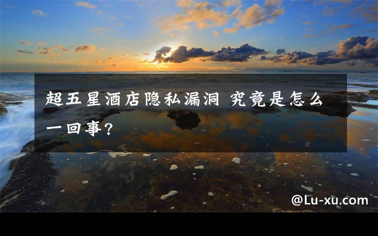 超五星酒店隐私漏洞 究竟是怎么一回事?