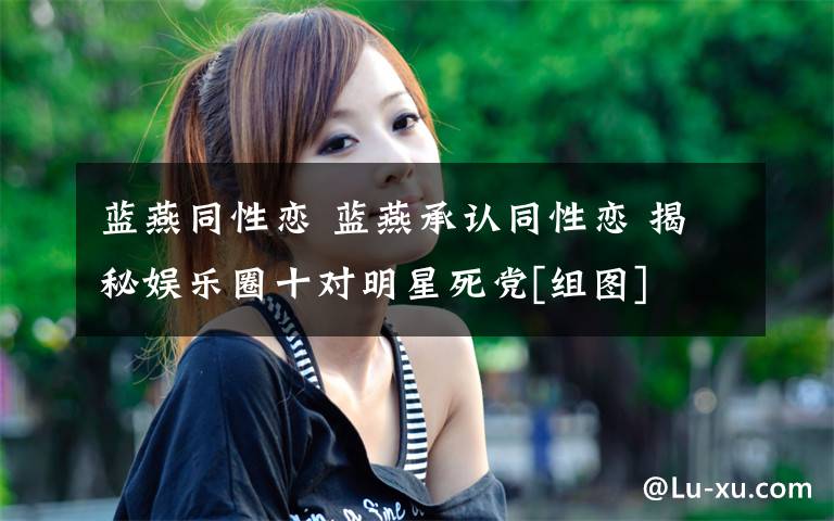 蓝燕同性恋 蓝燕承认同性恋 揭秘娱乐圈十对明星死党[组图]