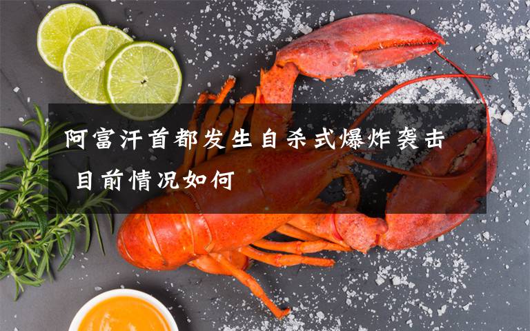 阿富汗首都发生自杀式爆炸袭击 目前情况如何