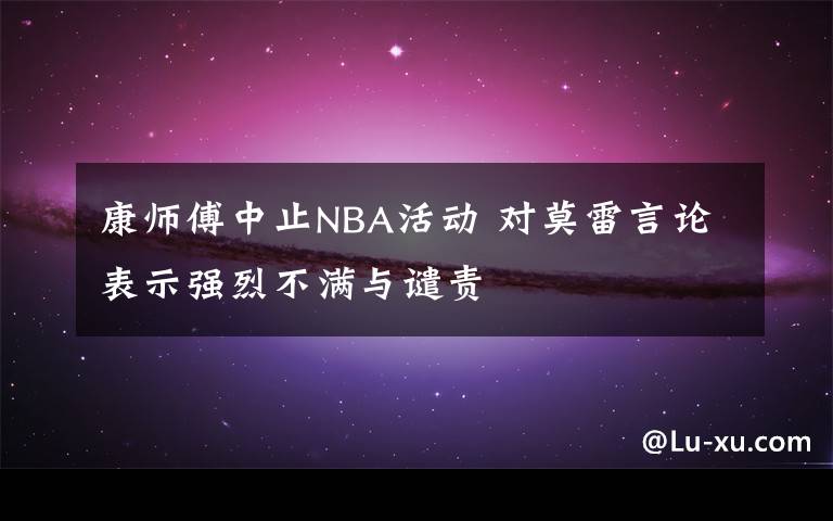 康师傅中止NBA活动 对莫雷言论表示强烈不满与谴责