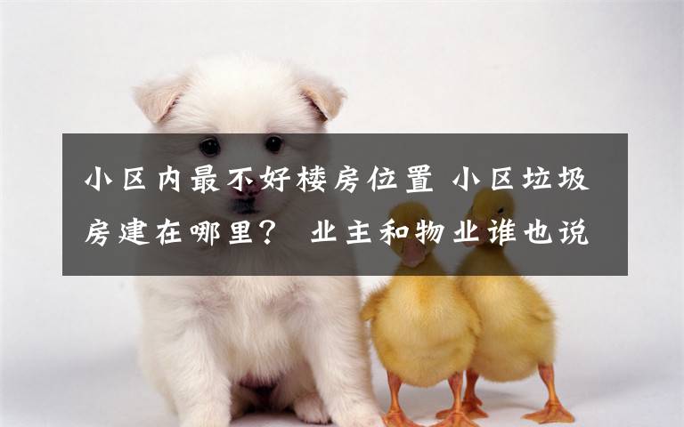 小区内最不好楼房位置 小区垃圾房建在哪里? 业主和物业谁也说服不了谁