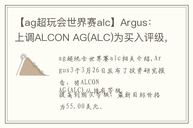 【ag超玩会世界赛alc】Argus:上调ALCON AG(ALC)为买入评级,目标价为55.00美元
