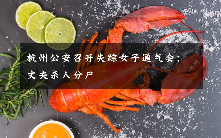 杭州公安召开失踪女子通气会:丈夫杀人分尸
