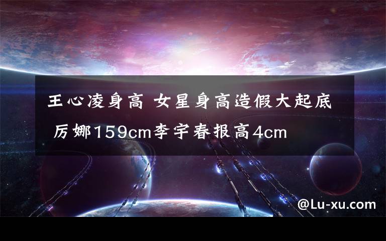 王心凌身高 女星身高造假大起底 厉娜159cm李宇春报高4cm