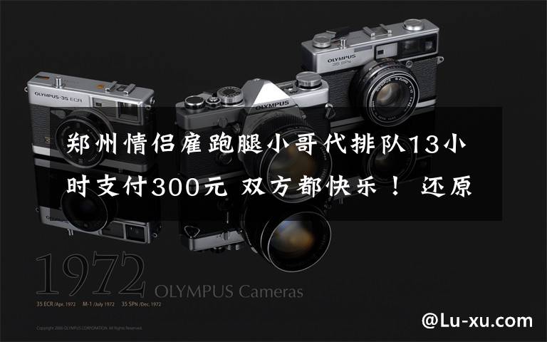 郑州情侣雇跑腿小哥代排队13小时支付300元 双方都快乐！ 还原事发经过及背后真相！