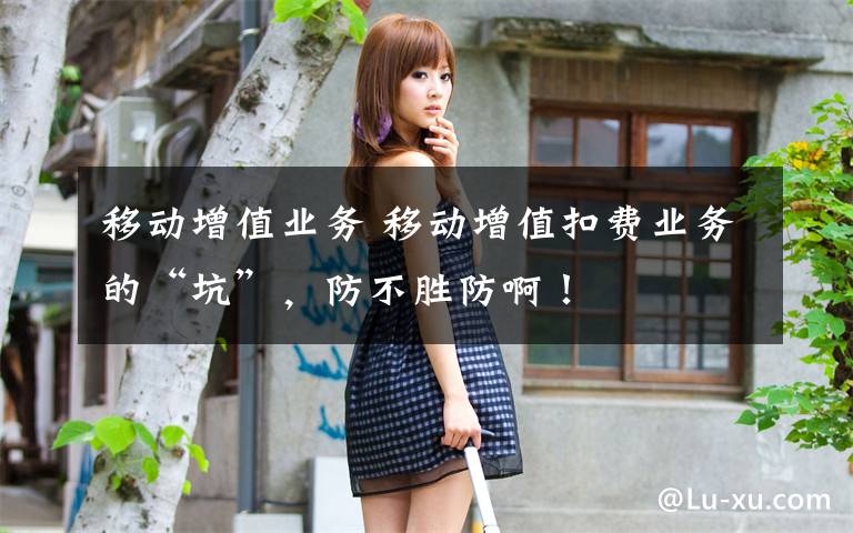 移动增值业务 移动增值扣费业务的“坑”,防不胜防啊!