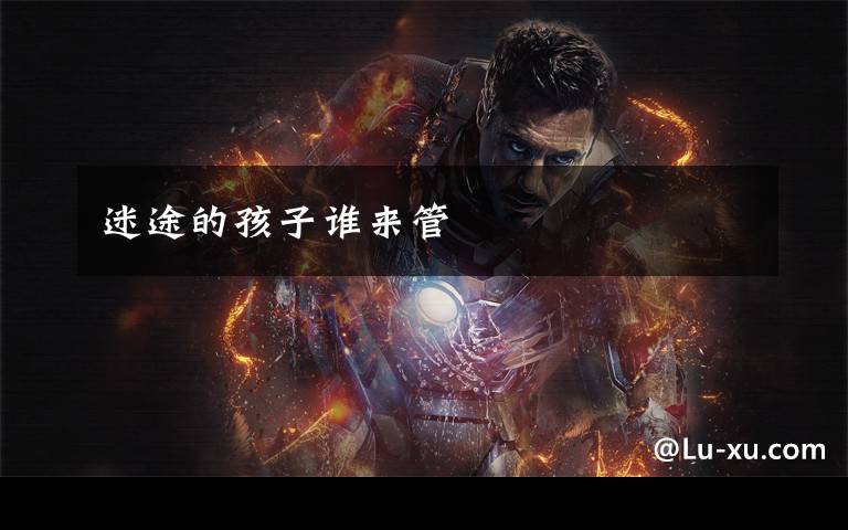 迷途的孩子谁来管