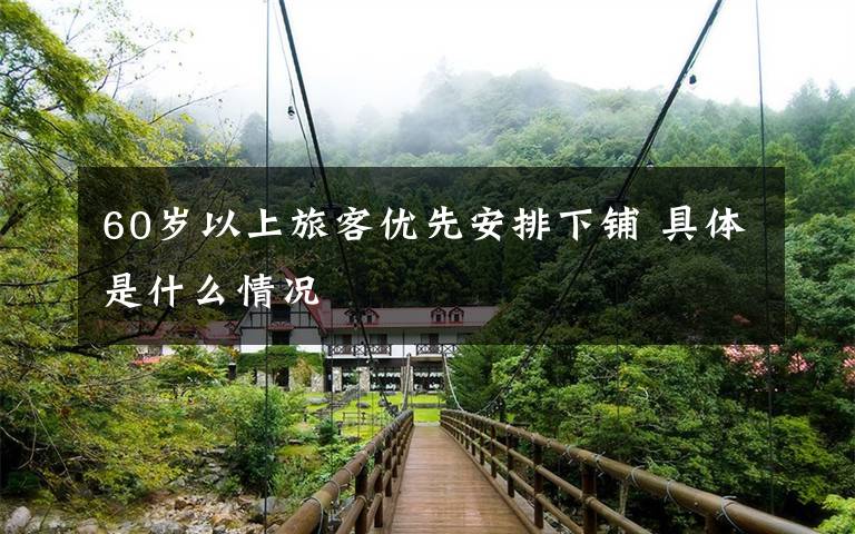 60岁以上旅客优先安排下铺 具体是什么情况