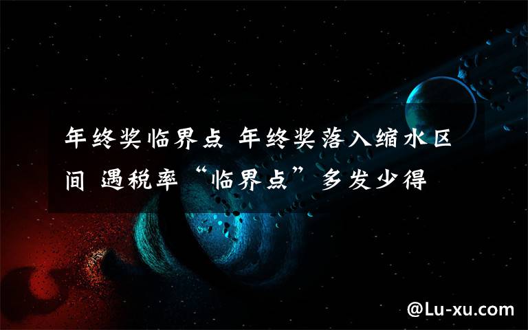 年终奖临界点 年终奖落入缩水区间 遇税率“临界点”多发少得