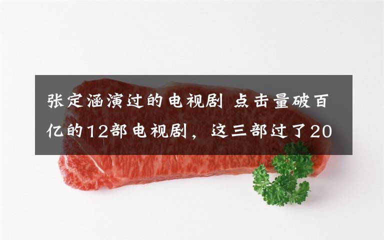 张定涵演过的电视剧 点击量破百亿的12部电视剧,这三部过了200亿!你看过几部?