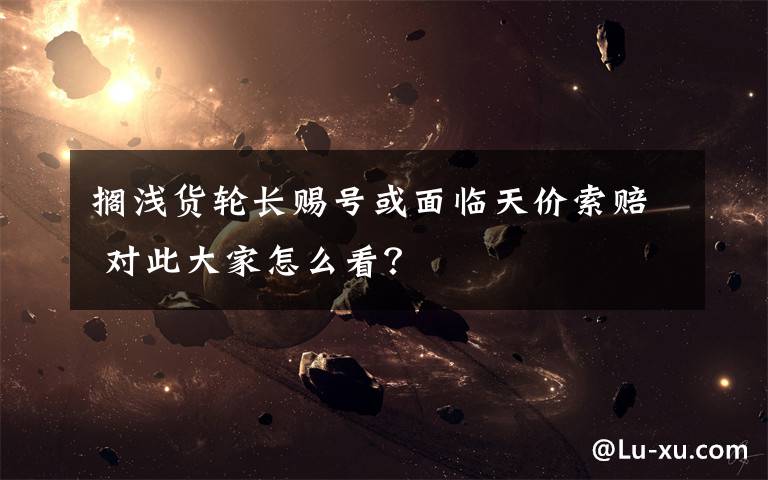 搁浅货轮长赐号或面临天价索赔 对此大家怎么看?