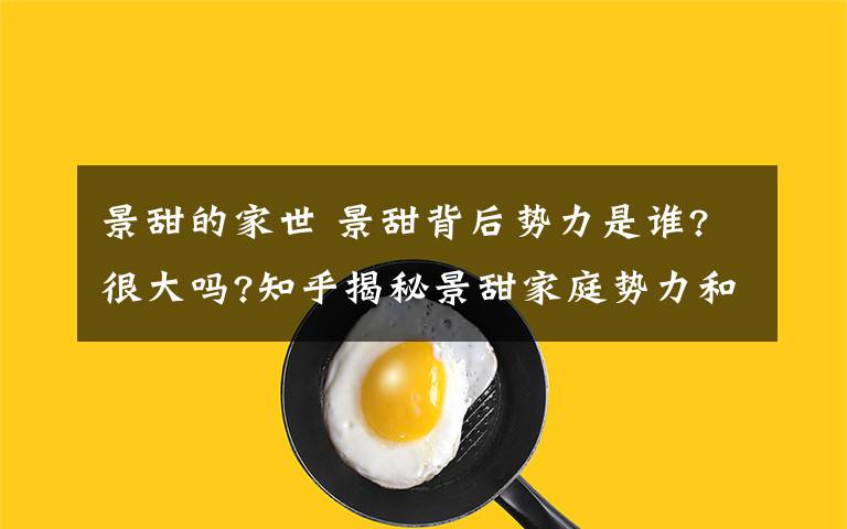 景甜的家世 景甜背后势力是谁?很大吗?知乎揭秘景甜家庭势力和父亲景勇资料曝光