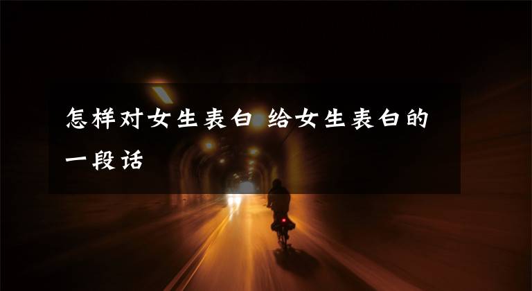 怎样对女生表白 给女生表白的一段话