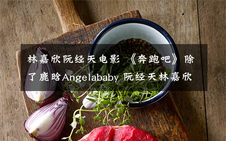 林嘉欣阮经天电影 《奔跑吧》除了鹿晗Angelababy 阮经天林嘉欣也来大连了