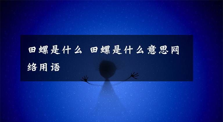 田螺是什么 田螺是什么意思网络用语