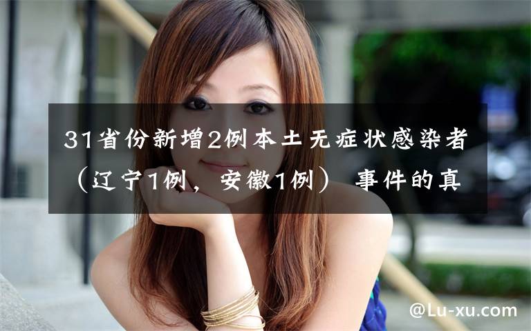 31省份新增2例本土无症状感染者(辽宁1例,安徽1例) 事件的真相是什么?
