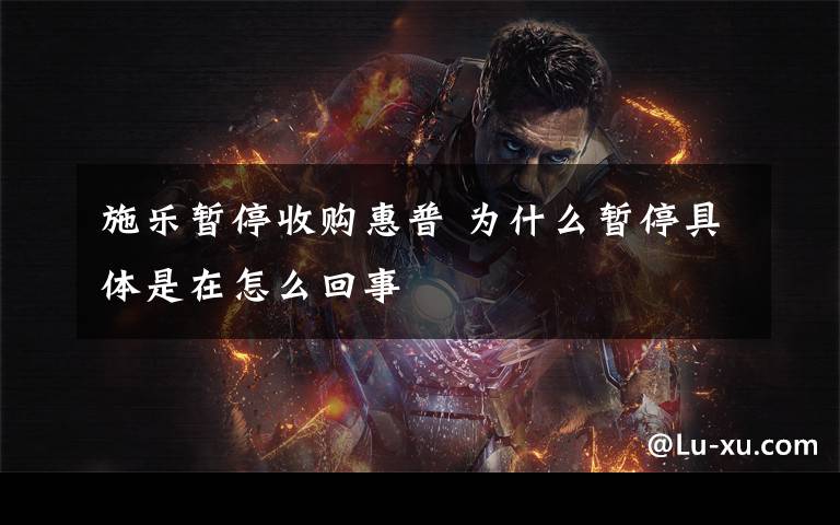 施乐暂停收购惠普 为什么暂停具体是在怎么回事