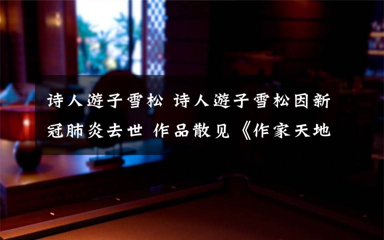 诗人游子雪松 诗人游子雪松因新冠肺炎去世 作品散见《作家天地》等