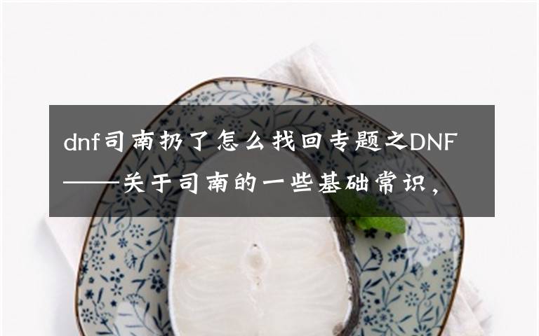 dnf司南扔了怎么找回专题之DNF——关于司南的一些基础常识,帮你更好地使用司南