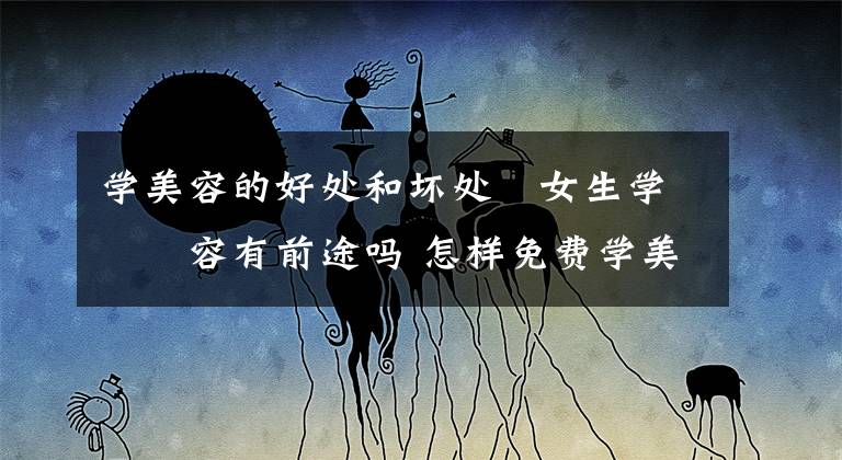 学美容的好处和坏处 女生学美容有前途吗 怎样免费学美容学得最快