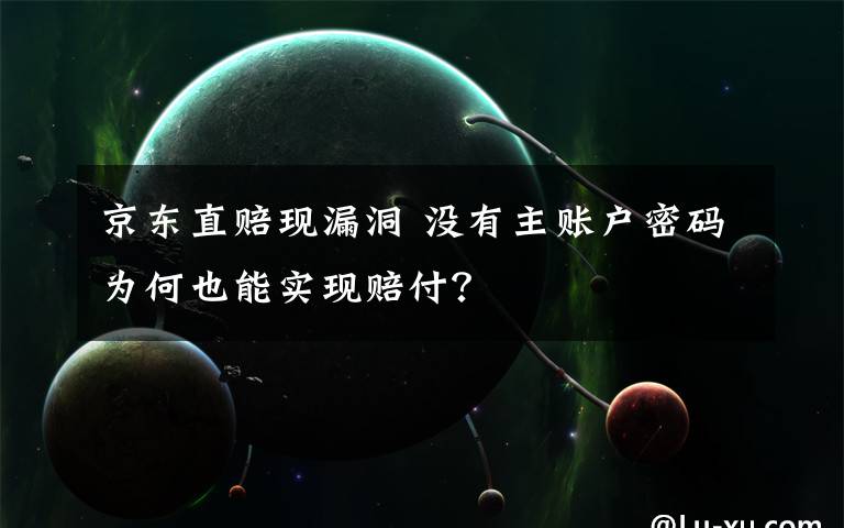 京东直赔现漏洞 没有主账户密码为何也能实现赔付?