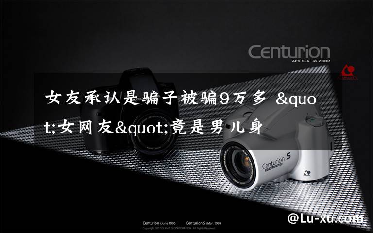 女友承认是骗子被骗9万多 "女网友"竟是男儿身