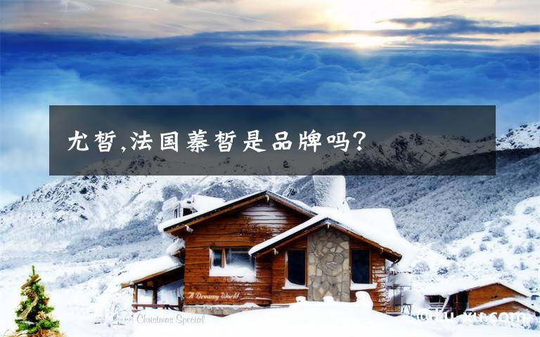 尤皙,法国蓁皙是品牌吗？