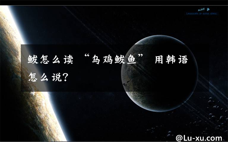 鲅怎么读 “乌鸡鲅鱼” 用韩语怎么说?